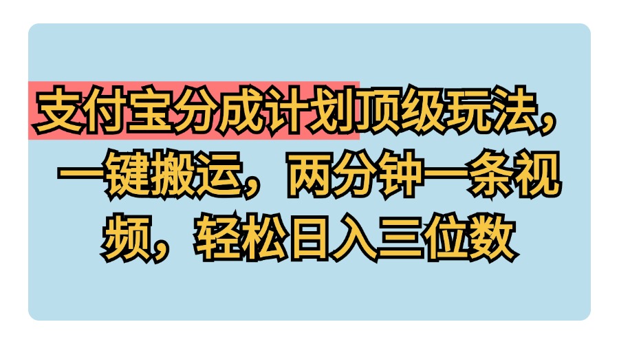 支付宝分成计划玩法，一键搬运，两分钟一条视频，轻松日入三位数-2Y资源网