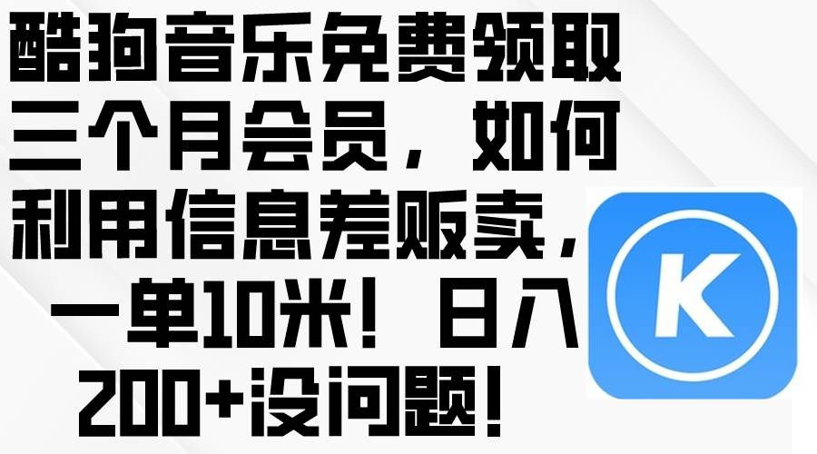 酷狗音乐免费领取三个月会员，利用信息差贩卖，一单10米！日入200+没问题-2Y资源网