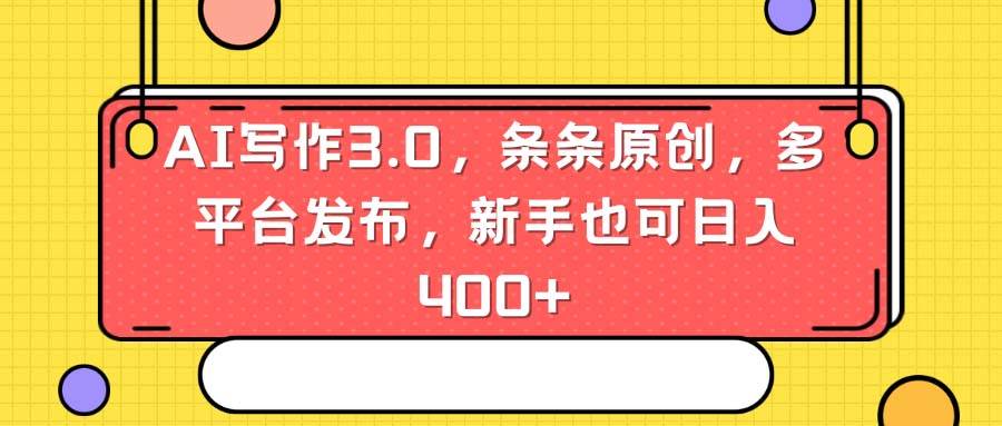 AI写作3.0，条条原创，多平台发布，新手也可日入400+-2Y资源网