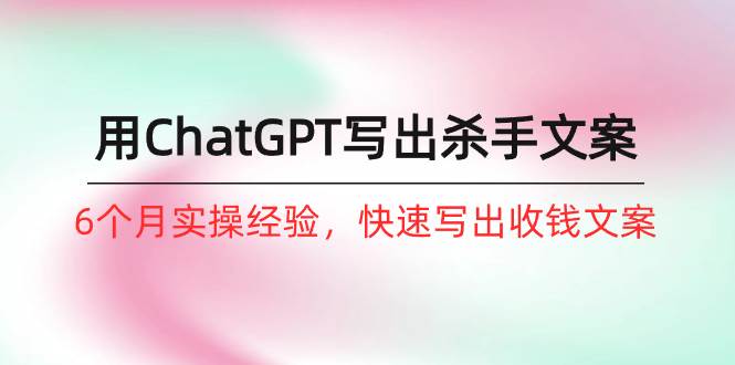 如何用ChatGPT-写出杀手文案，6个月实战经验，快速写出收钱文案（8节课）-2Y资源网