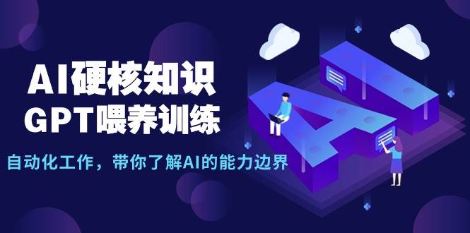AI硬核知识-GPT喂养训练，自动化工作，带你了解AI的能力边界（10节课）-2Y资源网