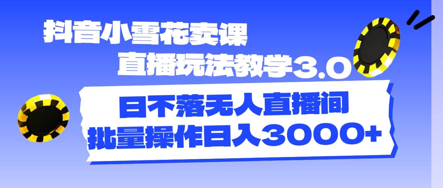 抖音小雪花卖课直播玩法教学3.0，日不落无人直播间，批量操作日入3000+-2Y资源网