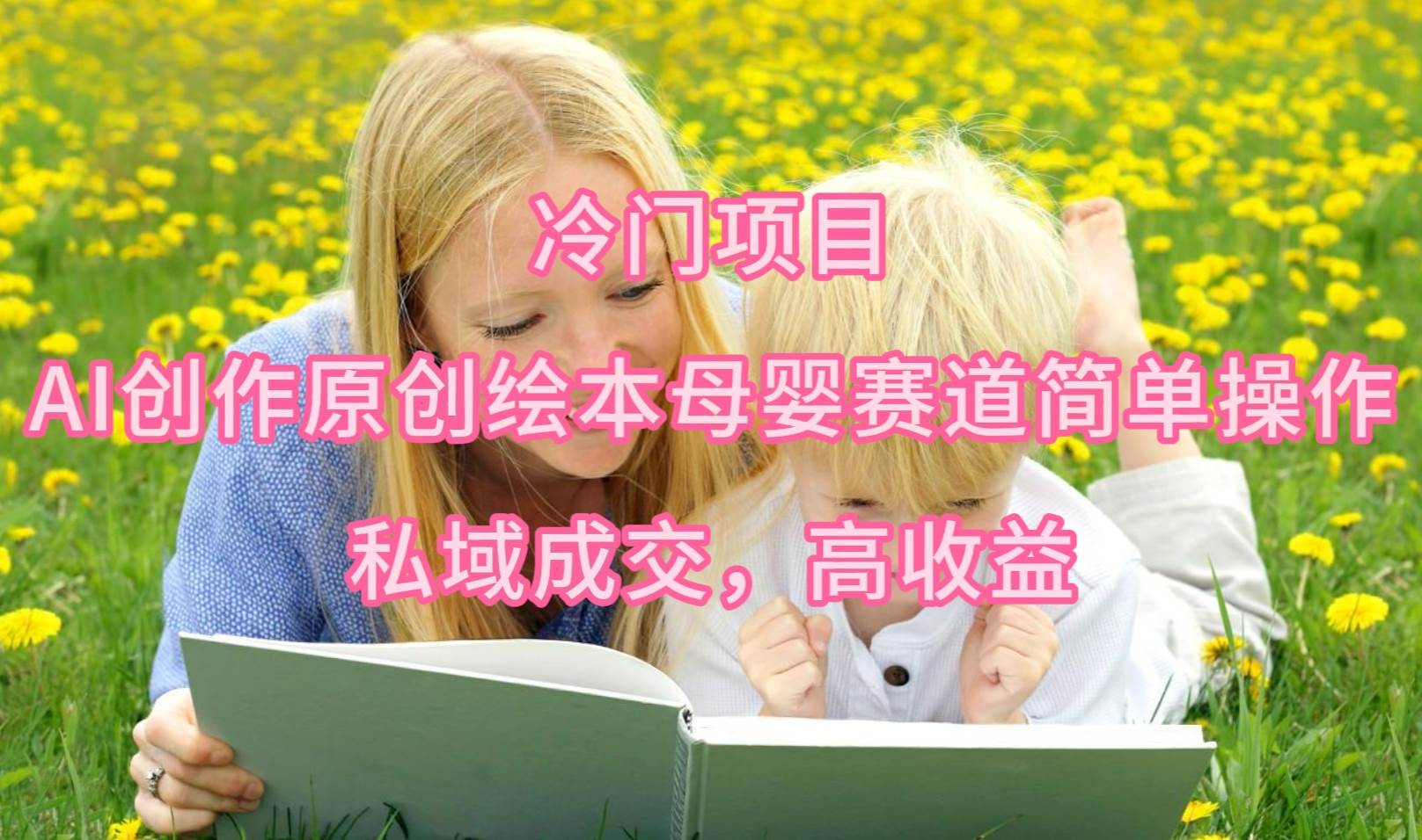 冷门项目，AI创作原创绘本母婴赛道简单操作，私域成交，高收益-2Y资源网
