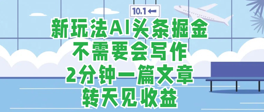 新玩法AI头条掘金，顺应大局总不会错，2分钟一篇原创文章，不需要会写作，AI自动生成，转天见收益，长久可操作，小白直接上手毫无压力-2Y资源网