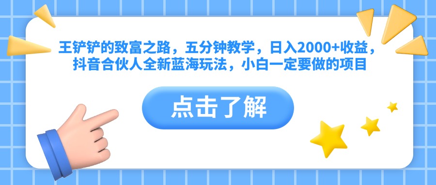 王铲铲的致富之路，五分钟教学，日入2000+收益，抖音合伙人全新蓝海玩法，小白一定要做的项目-2Y资源网