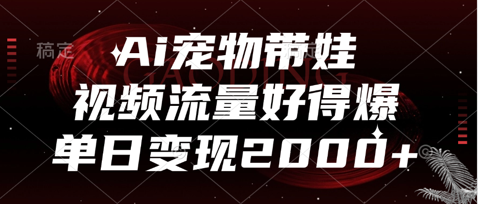 Ai宠物带娃，视频流量好得爆，单日变现2000+-2Y资源网