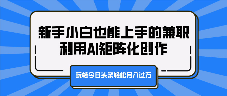 新手小白也能上手的兼职，利用AI矩阵化创作，玩转今日头条轻松月入过万-2Y资源网