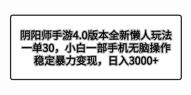 阴阳师手游4.0版本全新懒人玩法，一单30，小白一部手机无脑操作，稳定暴力变现-2Y资源网