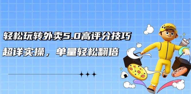 轻松玩转外卖5.0高评分技巧，超详实操，单量轻松翻倍（21节视频课）-2Y资源网