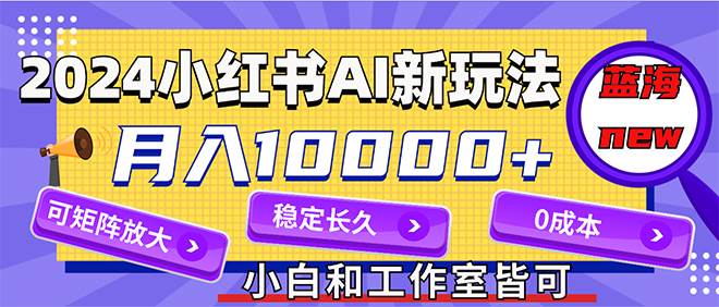 2024最新小红薯AI赛道，蓝海项目，月入10000+，0成本，当事业来做，可矩阵-2Y资源网