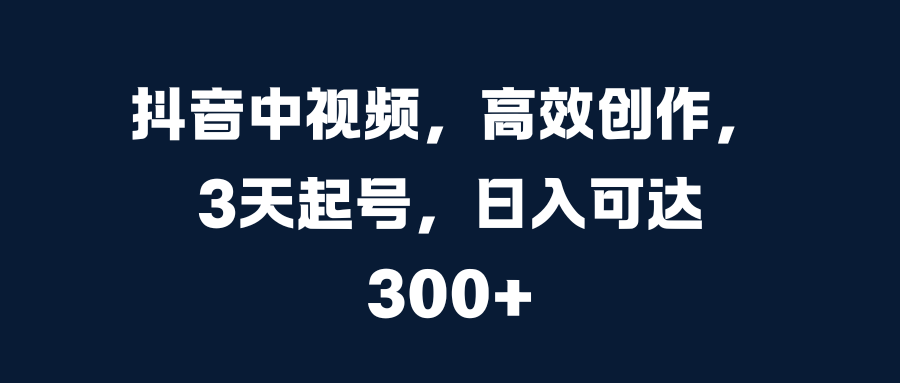 抖音中视频，高效创作，3天起号，日入可达300+-2Y资源网