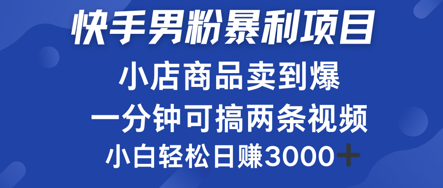 快手男粉必做项目，小店商品简直卖到爆，小白轻松也可日赚3000＋-2Y资源网