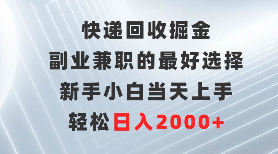 快递回收掘金，副业兼职的最好选择，新手小白当天上手，轻松日入2000+-2Y资源网
