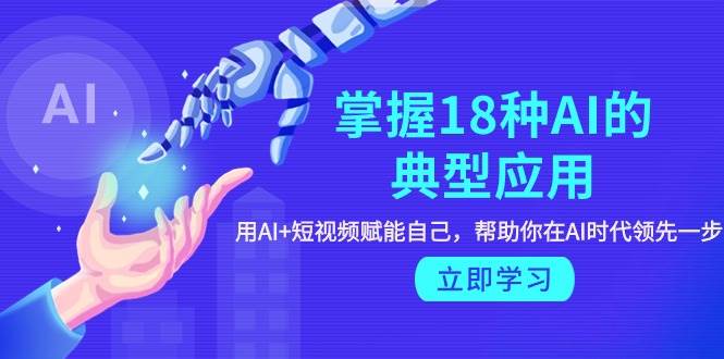 掌握18种AI的典型应用，用AI+短视频 赋能自己，帮助你在AI时代领先一步-2Y资源网