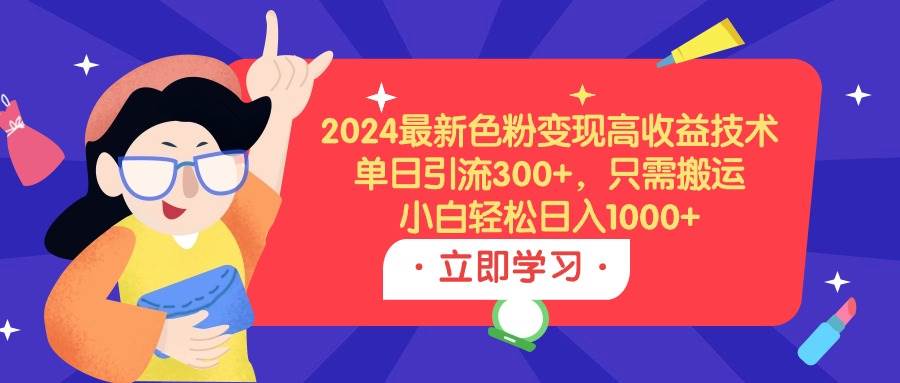 2024最新色粉变现高收益技术，单日引流300+，只需搬运，小白轻松日入1000+-2Y资源网