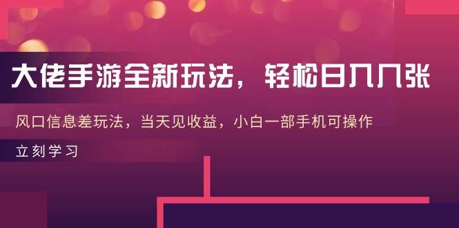 大佬手游全新玩法，轻松日入几张，风口信息差玩法，当天见收益，小白一…-2Y资源网