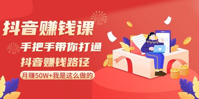 抖音赚钱课-手把手带你打通抖音赚钱路径：月赚50W+我是这么做的！-2Y资源网