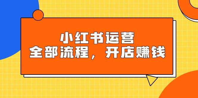 小红书运营全部流程，掌握小红书玩法规则，开店赚钱-2Y资源网