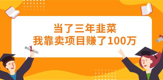 当了三年韭菜我靠卖项目赚了100万-2Y资源网