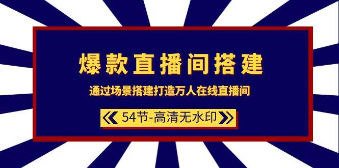 爆款直播间-搭建：通过场景搭建-打造万人在线直播间（54节-高清无水印）-2Y资源网