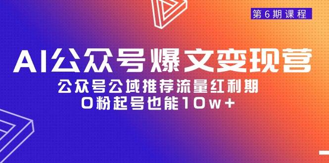AI公众号爆文-变现营06期，公众号公域推荐流量红利期，0粉起号也能10w+-2Y资源网