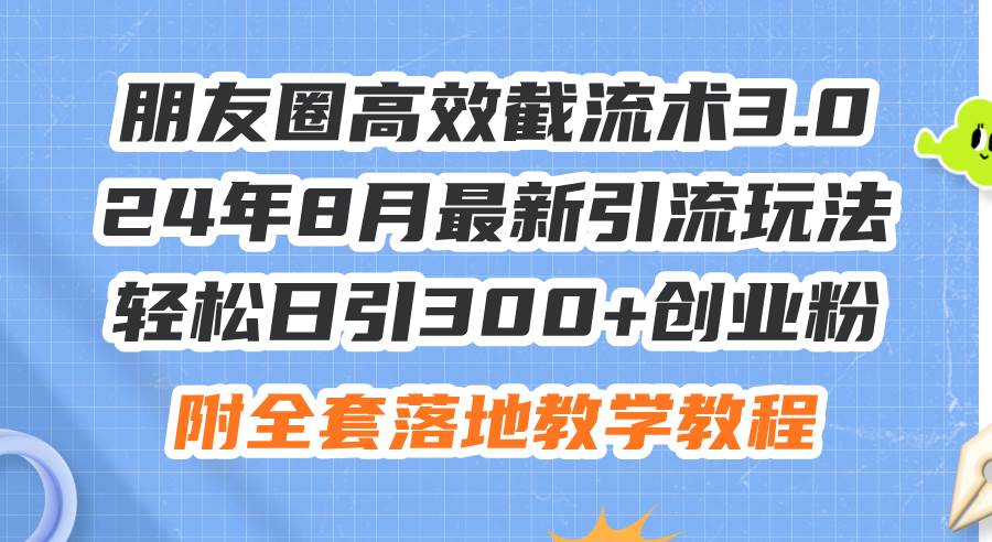 朋友圈高效截流术3.0，24年8月最新引流玩法，轻松日引300+创业粉，附全…-2Y资源网