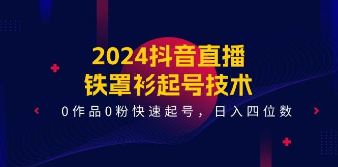 2024抖音直播-铁罩衫起号技术，0作品0粉快速起号，日入四位数（14节课）-2Y资源网