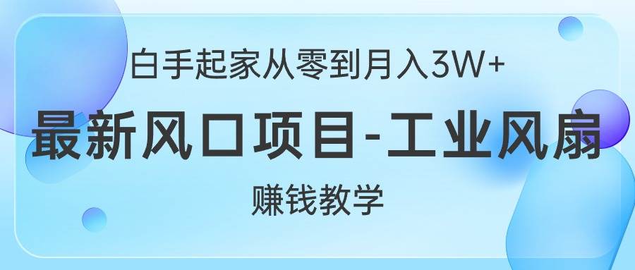 白手起家从零到月入3W+，最新风口项目-工业风扇赚钱教学-2Y资源网