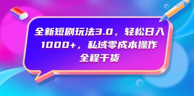 全新短剧玩法3.0，轻松日入1000+，私域零成本操作，全程干货-2Y资源网