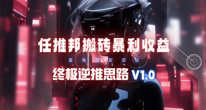 【限时蓝海】任推邦搬砖暴利吃收益_终极逆推思路V1.0-2Y资源网