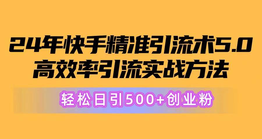 24年快手精准引流术5.0，高效率引流实战方法，轻松日引500+创业粉-2Y资源网
