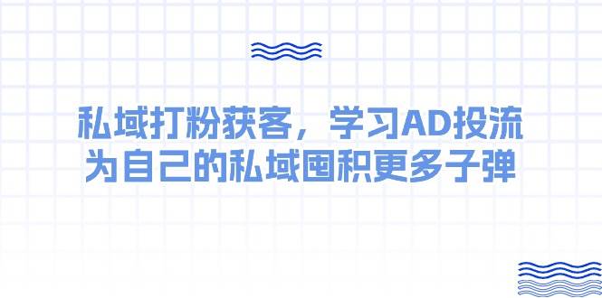 某收费课：私域打粉获客，学习AD投流，为自己的私域囤积更多子弹-2Y资源网