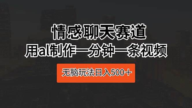 情感聊天赛道 用al制作一分钟一条视频 无脑玩法日入500＋-2Y资源网