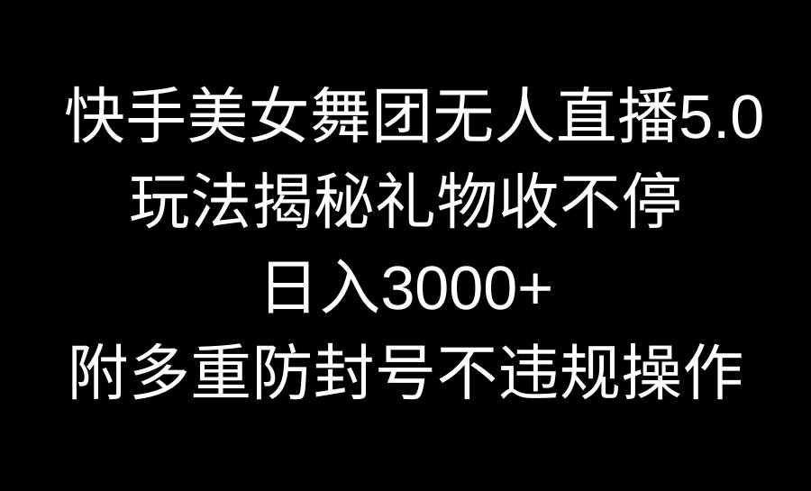 快手美女舞团无人直播5.0玩法揭秘，礼物收不停，日入3000+，内附多重防…-2Y资源网