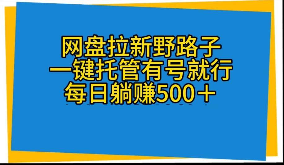 网盘拉新野路子，一键托管有号就行，全自动代发视频，每日躺赚500＋-2Y资源网