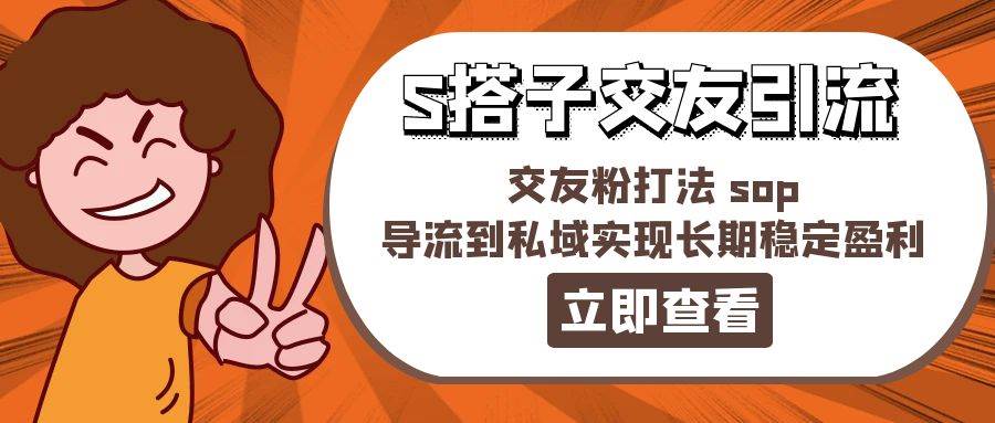 某收费888-S搭子交友引流，交友粉打法 sop，导流到私域实现长期稳定盈利-2Y资源网