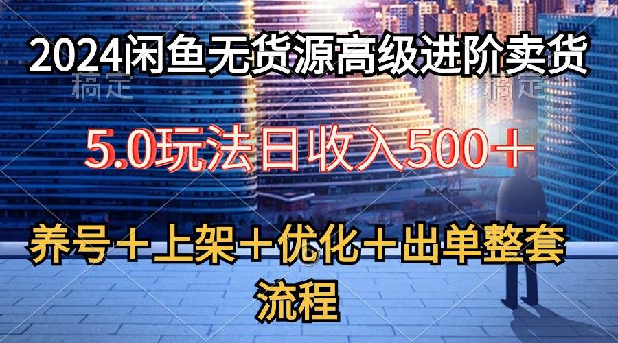 2024闲鱼无货源高级进阶卖货5.0，养号＋选品＋上架＋优化＋出单整套流程-2Y资源网
