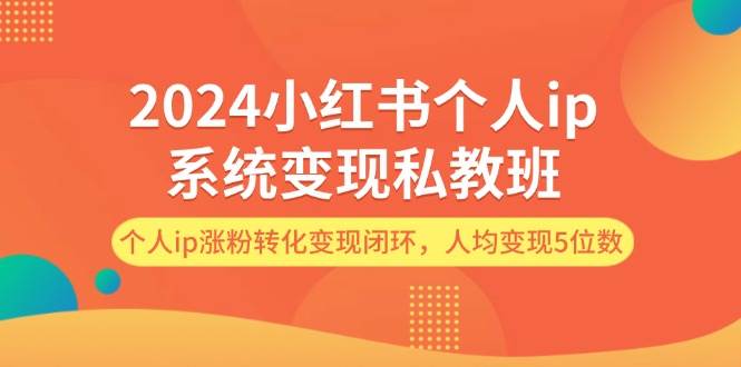 2024小红书个人ip系统变现私教班，个人ip涨粉转化变现闭环，人均变现5位数-2Y资源网