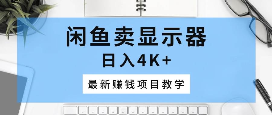 闲鱼卖显示器，日入4K+，最新赚钱项目教学-2Y资源网