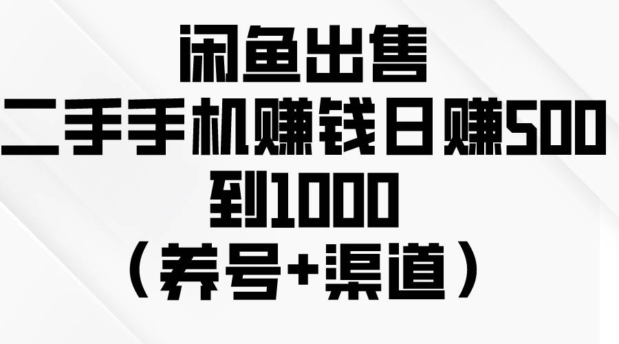 闲鱼出售二手手机赚钱，日赚500到1000（养号+渠道）-2Y资源网