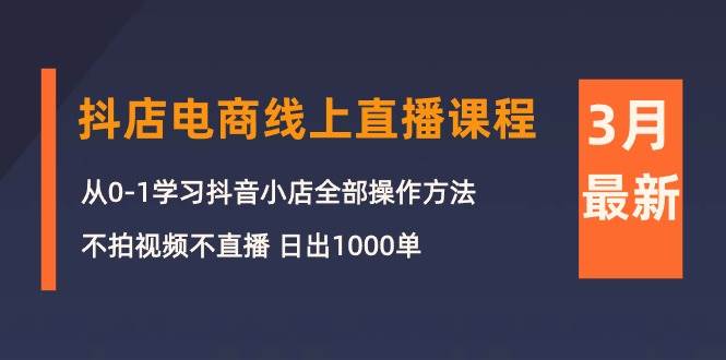 3月抖店电商线上直播课程：从0-1学习抖音小店，不拍视频不直播 日出1000单-2Y资源网