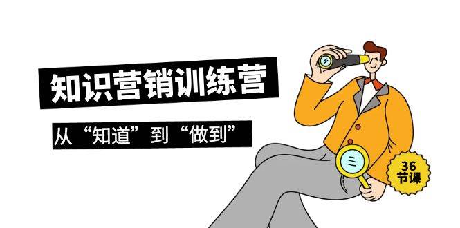 知识营销训练营·实操班，从“知道”到“做到”（36节课）-2Y资源网