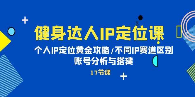 健身达人IP定位课：个人IP定位黄金攻略/不同IP赛道区别/账号分析与搭建-2Y资源网