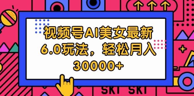 视频号AI美女最新6.0玩法，轻松月入30000+-2Y资源网