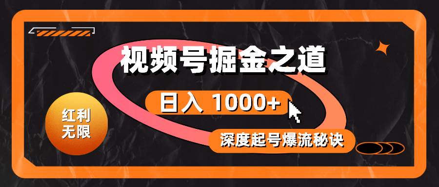 红利无限！视频号掘金之道，深度解析起号爆流秘诀，轻松实现日入 1000+！-2Y资源网