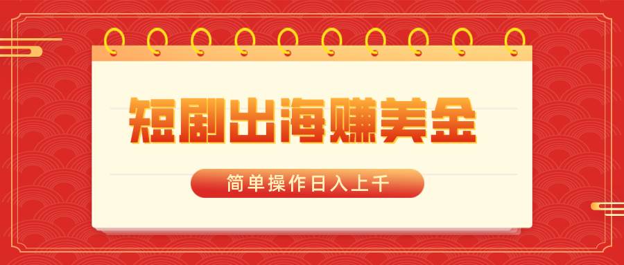 短剧出海赚美金，简单操作日入上千-2Y资源网