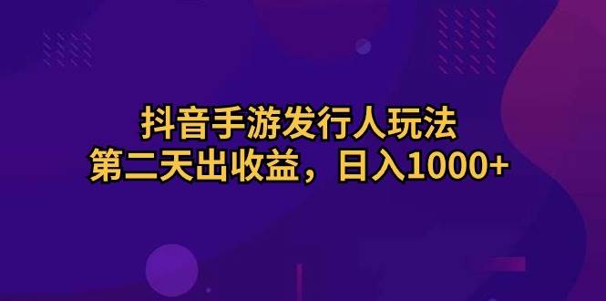 抖音手游发行人玩法，第二天出收益，日入1000+-2Y资源网