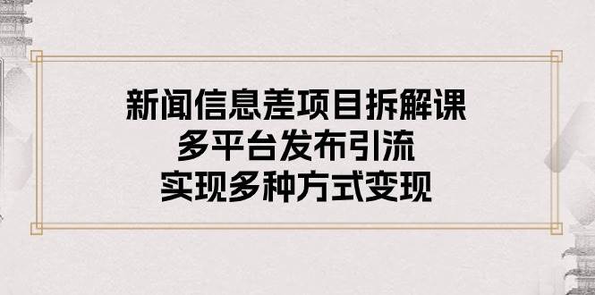 新闻信息差项目拆解课：多平台发布引流，实现多种方式变现-2Y资源网