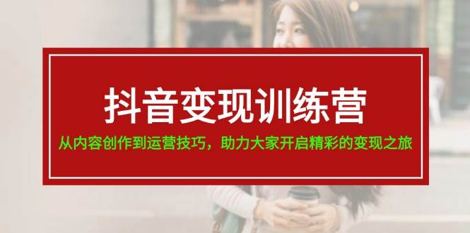 抖音变现训练营，从内容创作到运营技巧，助力大家开启精彩的变现之旅-2Y资源网