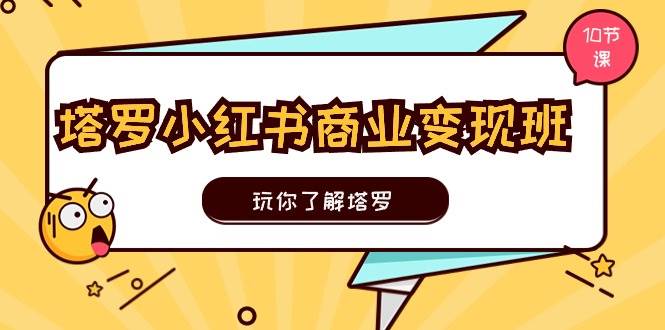 塔罗小红书商业变现实操班，玩你了解塔罗，玩转小红书塔罗变现（10节课）-2Y资源网